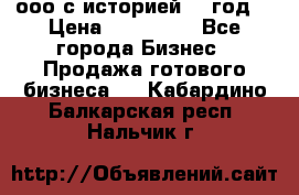 ооо с историей (1 год) › Цена ­ 300 000 - Все города Бизнес » Продажа готового бизнеса   . Кабардино-Балкарская респ.,Нальчик г.